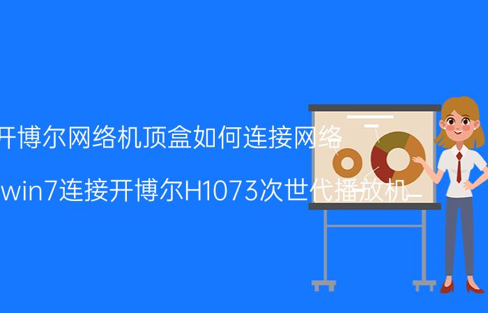 开博尔网络机顶盒如何连接网络 如何用win7连接开博尔H1073次世代播放机？